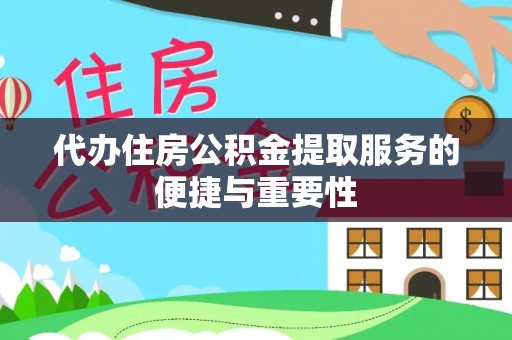 隆化代办住房公积金提取服务的便捷与重要性