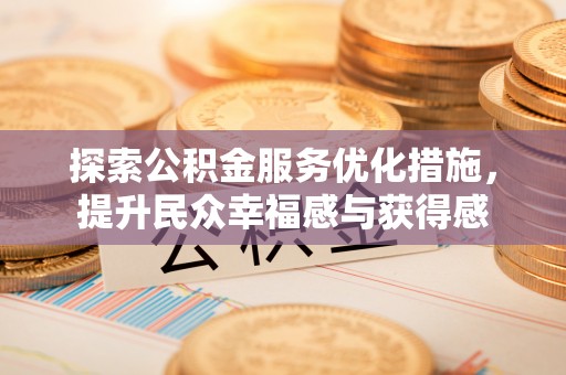 隆化探索公积金服务优化措施，提升民众幸福感与获得感