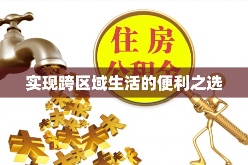 隆化实现跨区域生活的便利之选