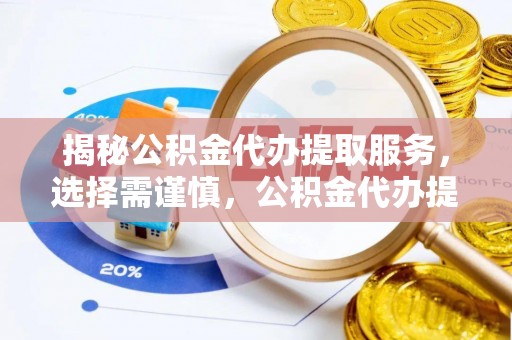 隆化揭秘公积金代办提取服务，选择需谨慎，公积金代办提取靠谱吗？