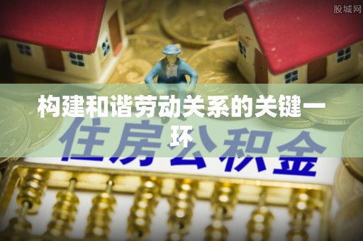 隆化构建和谐劳动关系的关键一环