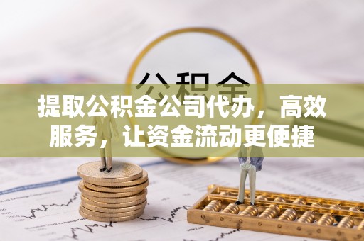 隆化提取公积金公司代办，高效服务，让资金流动更便捷