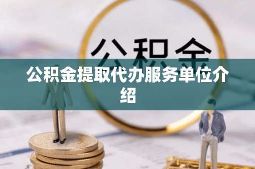 隆化公积金提取代办服务单位介绍