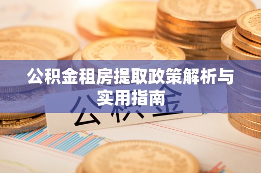 隆化公积金租房提取政策解析与实用指南