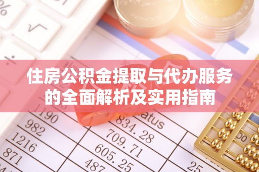 隆化住房公积金提取与代办服务的全面解析及实用指南
