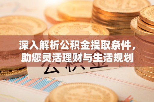 隆化深入解析公积金提取条件，助您灵活理财与生活规划