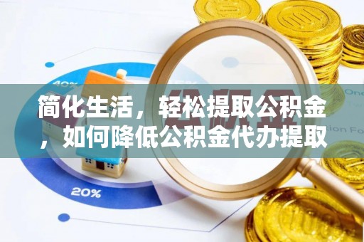 隆化简化生活，轻松提取公积金，如何降低公积金代办提取的费用？
