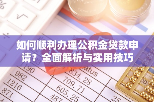 隆化如何顺利办理公积金贷款申请？全面解析与实用技巧