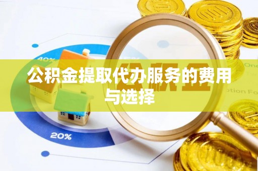 隆化公积金提取代办服务的费用与选择