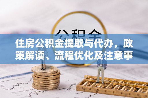 隆化住房公积金提取与代办，政策解读、流程优化及注意事项