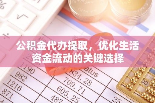隆化公积金代办提取，优化生活资金流动的关键选择