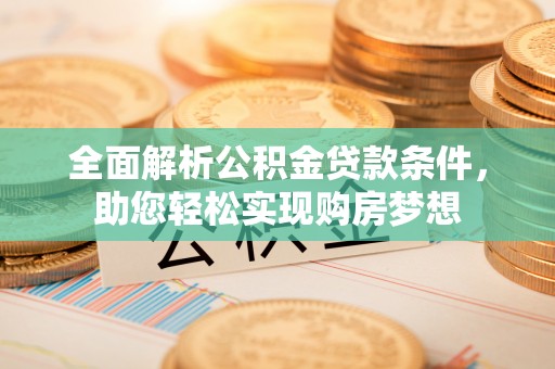 隆化全面解析公积金贷款条件，助您轻松实现购房梦想