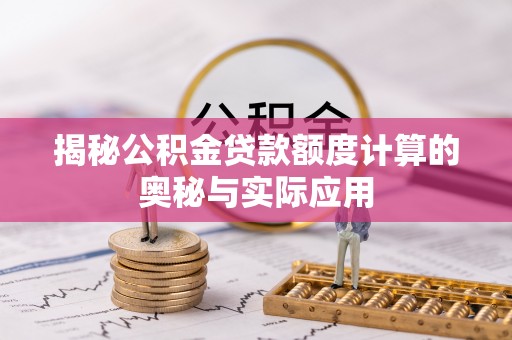 隆化揭秘公积金贷款额度计算的奥秘与实际应用