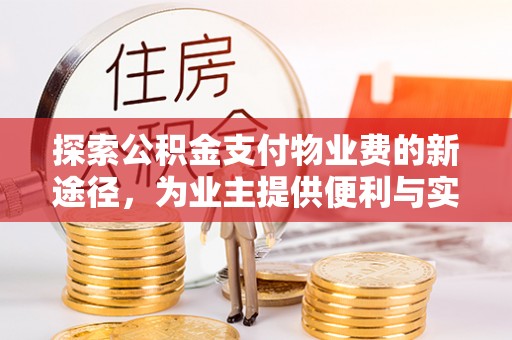 隆化探索公积金支付物业费的新途径，为业主提供便利与实惠