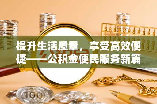 隆化提升生活质量，享受高效便捷——公积金便民服务新篇章