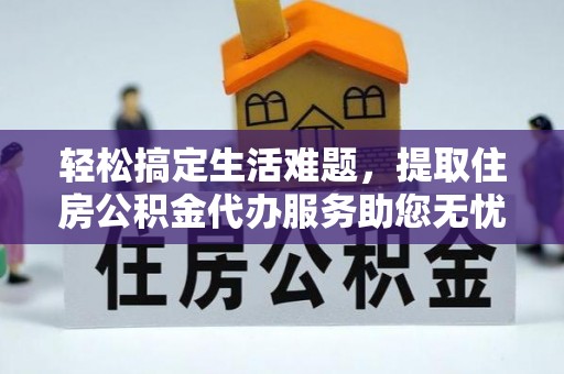 隆化轻松搞定生活难题，提取住房公积金代办服务助您无忧理财