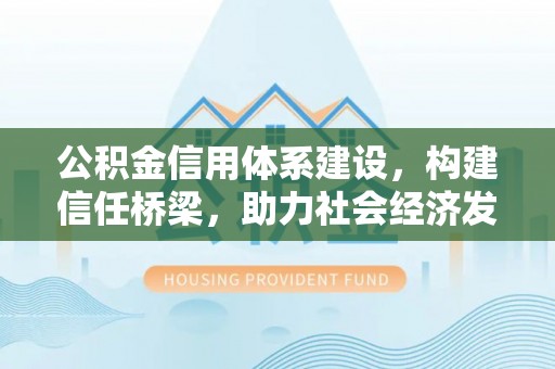 隆化公积金信用体系建设，构建信任桥梁，助力社会经济发展