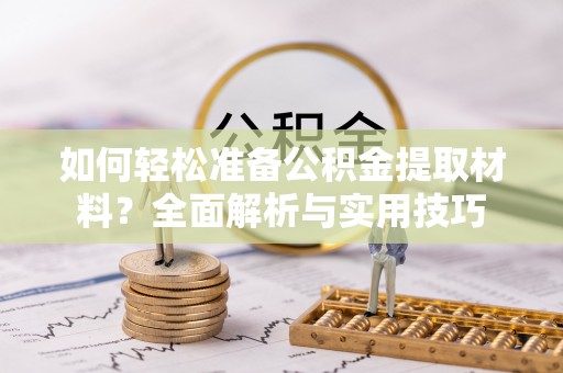 隆化如何轻松准备公积金提取材料？全面解析与实用技巧