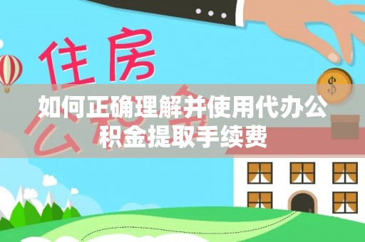隆化如何正确理解并使用代办公积金提取手续费
