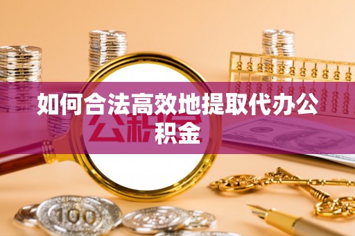 隆化如何合法高效地提取代办公积金