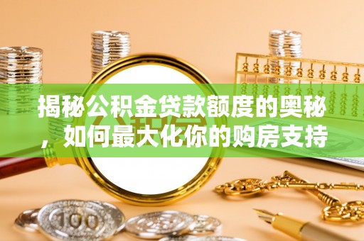 隆化揭秘公积金贷款额度的奥秘，如何最大化你的购房支持？