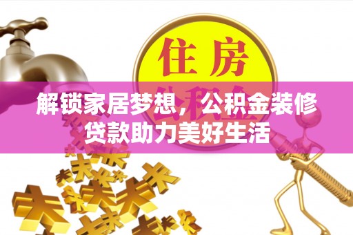 隆化解锁家居梦想，公积金装修贷款助力美好生活