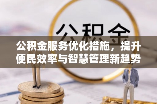 隆化公积金服务优化措施，提升便民效率与智慧管理新趋势