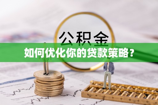 隆化如何优化你的贷款策略？