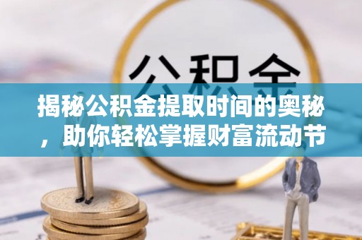 隆化揭秘公积金提取时间的奥秘，助你轻松掌握财富流动节奏