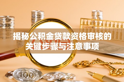隆化揭秘公积金贷款资格审核的关键步骤与注意事项