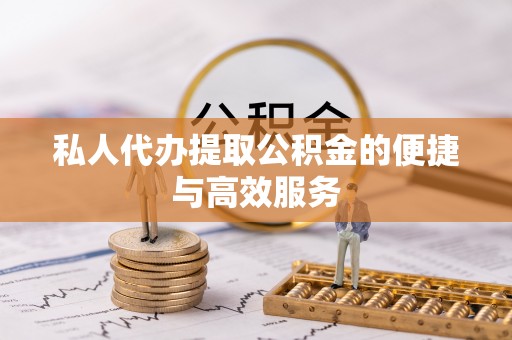 隆化私人代办提取公积金的便捷与高效服务