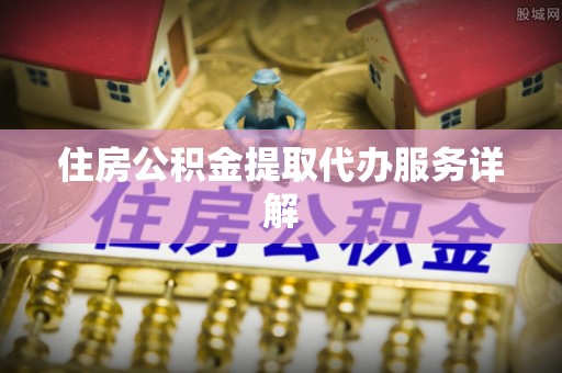 隆化住房公积金提取代办服务详解