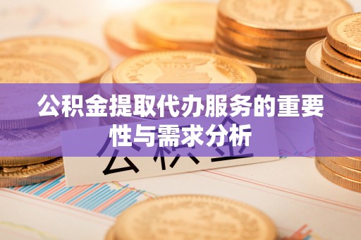 隆化公积金提取代办服务的重要性与需求分析