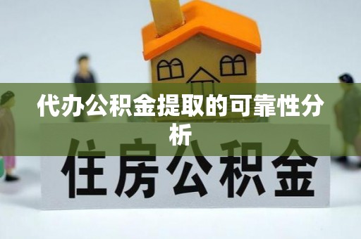 隆化代办公积金提取的可靠性分析