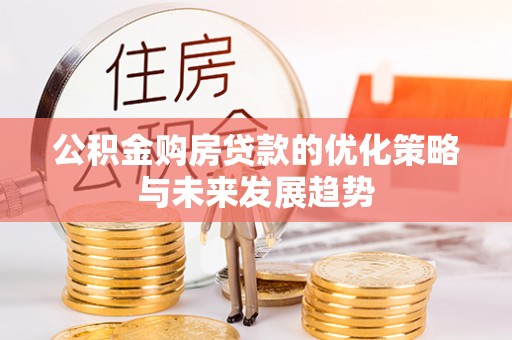 隆化公积金购房贷款的优化策略与未来发展趋势