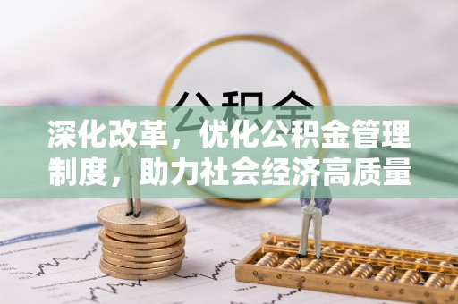 隆化深化改革，优化公积金管理制度，助力社会经济高质量发展