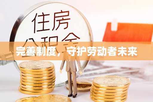 隆化完善制度，守护劳动者未来