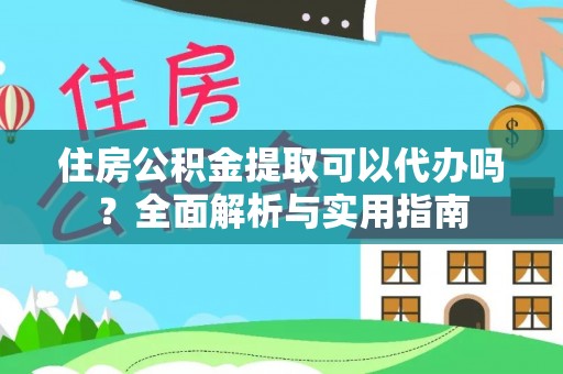 隆化住房公积金提取可以代办吗？全面解析与实用指南