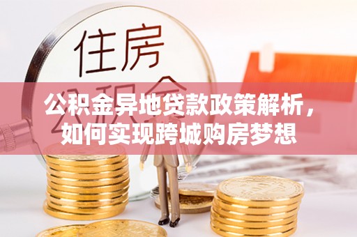 隆化公积金异地贷款政策解析，如何实现跨城购房梦想