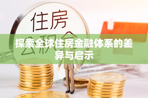 隆化探索全球住房金融体系的差异与启示