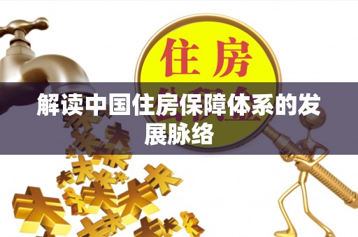 隆化解读中国住房保障体系的发展脉络