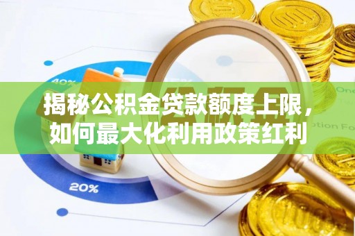 隆化揭秘公积金贷款额度上限，如何最大化利用政策红利