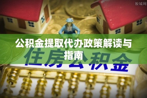 隆化公积金提取代办政策解读与指南