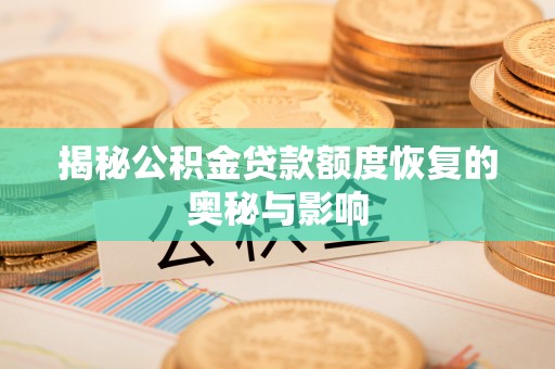 隆化揭秘公积金贷款额度恢复的奥秘与影响