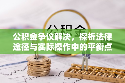 隆化公积金争议解决，探析法律途径与实际操作中的平衡点