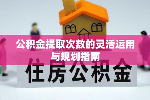 隆化公积金提取次数的灵活运用与规划指南