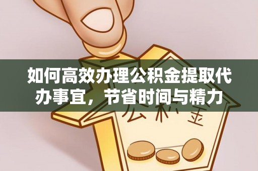 隆化如何高效办理公积金提取代办事宜，节省时间与精力