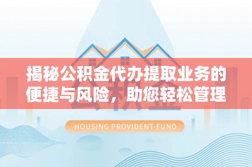 隆化揭秘公积金代办提取业务的便捷与风险，助您轻松管理财务