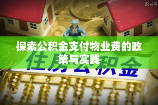 隆化探索公积金支付物业费的政策与实践