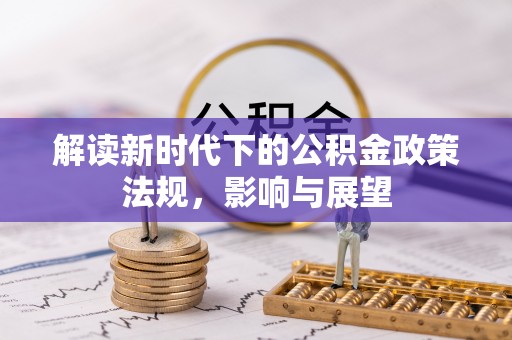隆化解读新时代下的公积金政策法规，影响与展望